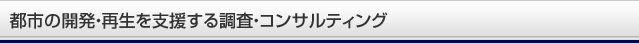 都市の開発・再生を支援する調査・コンサルティング